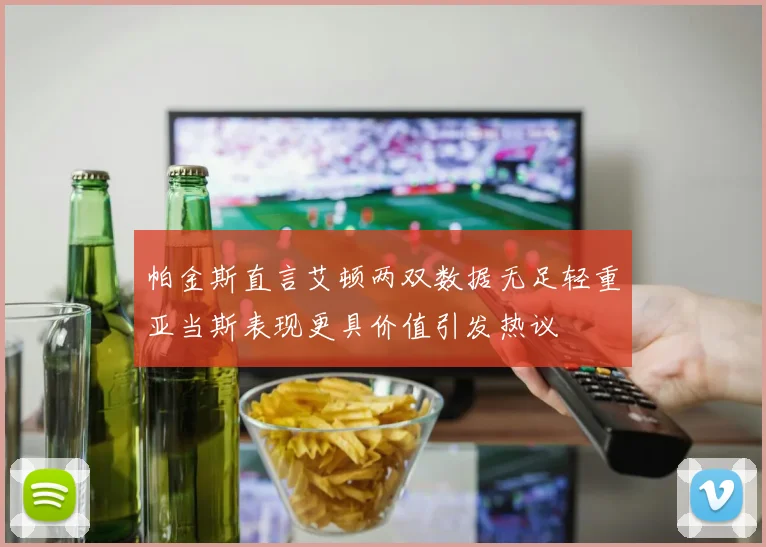 帕金斯直言艾顿两双数据无足轻重亚当斯表现更具价值引发热议