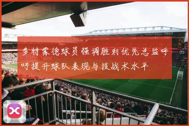 多特蒙德球员强调胜利优先总监呼吁提升球队表现与技战术水平
