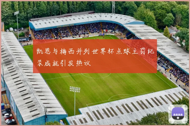 凯恩与梅西并列世界杯点球主罚纪录成就引发热议