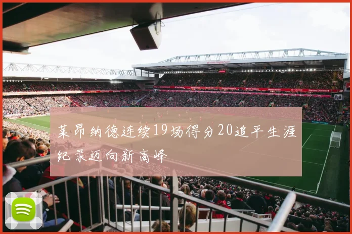 莱昂纳德连续19场得分20追平生涯纪录迈向新高峰