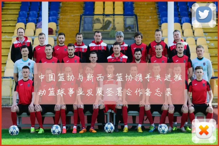 中国篮协与新西兰篮协携手共进推动篮球事业发展签署合作备忘录