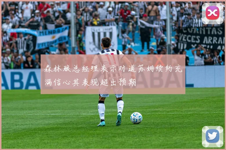 森林狼总经理表示对道苏姆续约充满信心其表现超出预期