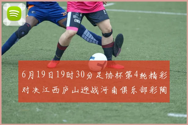 6月19日19时30分足协杯第4轮精彩对决江西庐山迎战河南俱乐部彩陶坊